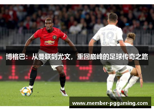 博格巴：从曼联到尤文，重回巅峰的足球传奇之路