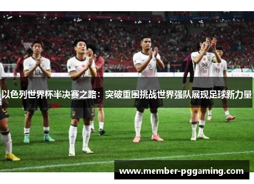 以色列世界杯半决赛之路：突破重围挑战世界强队展现足球新力量