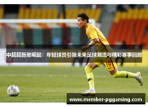 中超超新星崛起：年轻球员引领未来足球潮流与精彩赛事回顾
