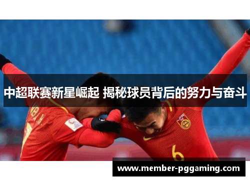 中超联赛新星崛起 揭秘球员背后的努力与奋斗