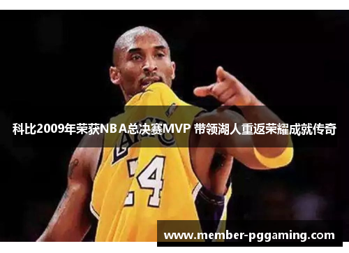 科比2009年荣获NBA总决赛MVP 带领湖人重返荣耀成就传奇