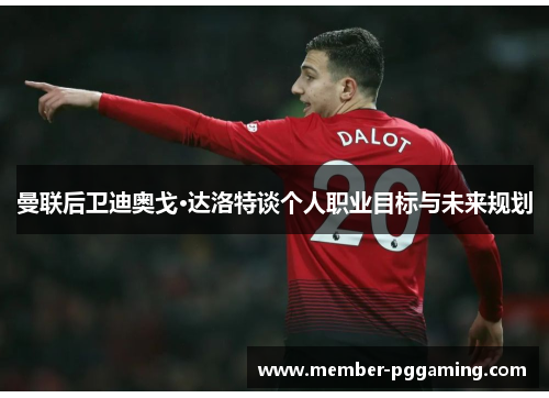 曼联后卫迪奥戈·达洛特谈个人职业目标与未来规划