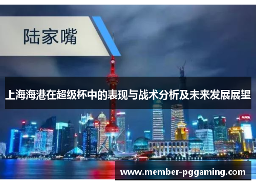 上海海港在超级杯中的表现与战术分析及未来发展展望