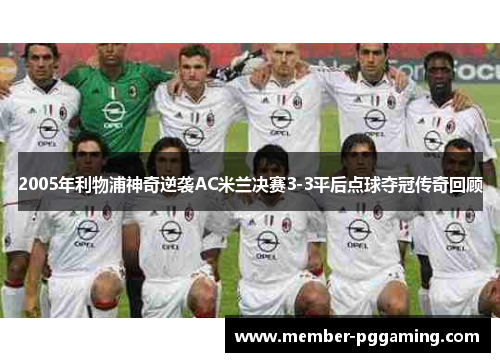 2005年利物浦神奇逆袭AC米兰决赛3-3平后点球夺冠传奇回顾