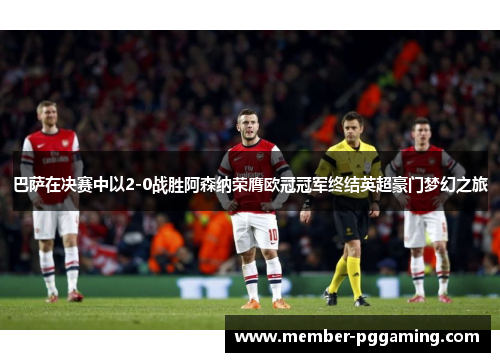 巴萨在决赛中以2-0战胜阿森纳荣膺欧冠冠军终结英超豪门梦幻之旅