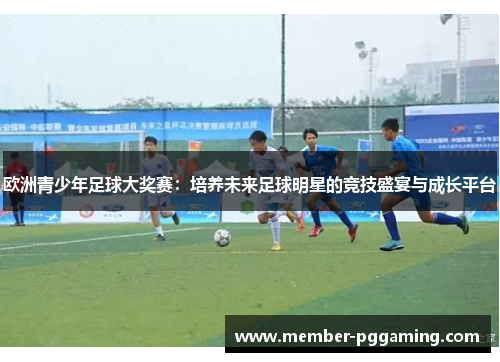 欧洲青少年足球大奖赛：培养未来足球明星的竞技盛宴与成长平台