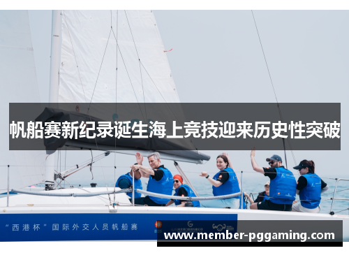 帆船赛新纪录诞生海上竞技迎来历史性突破
