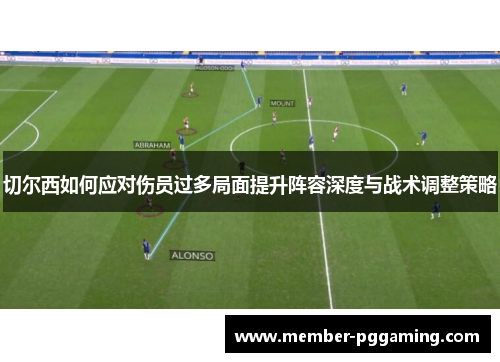 切尔西如何应对伤员过多局面提升阵容深度与战术调整策略