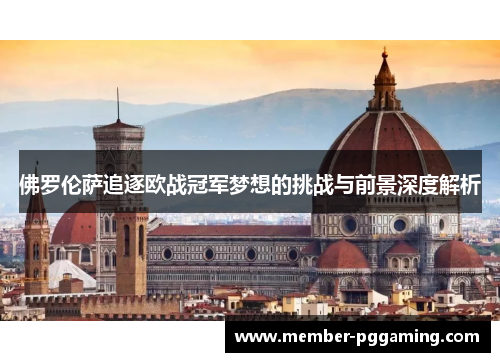 佛罗伦萨追逐欧战冠军梦想的挑战与前景深度解析