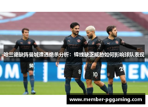 哈兰德缺阵曼城遭遇绝杀分析：锋线缺乏威胁如何影响球队表现