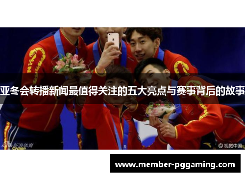 亚冬会转播新闻最值得关注的五大亮点与赛事背后的故事