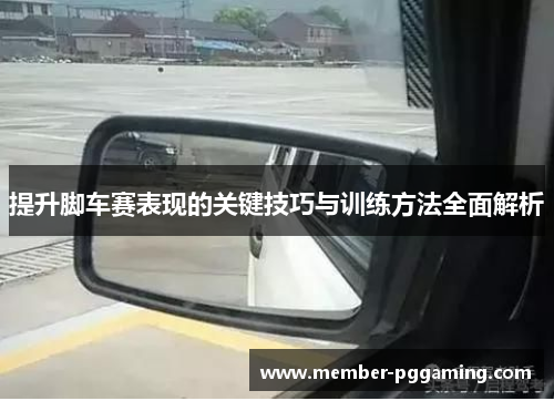 提升脚车赛表现的关键技巧与训练方法全面解析