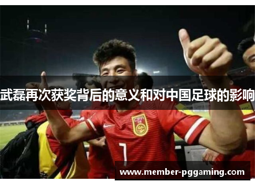 武磊再次获奖背后的意义和对中国足球的影响