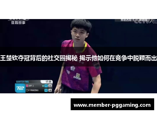 王楚钦夺冠背后的社交圈揭秘 揭示他如何在竞争中脱颖而出