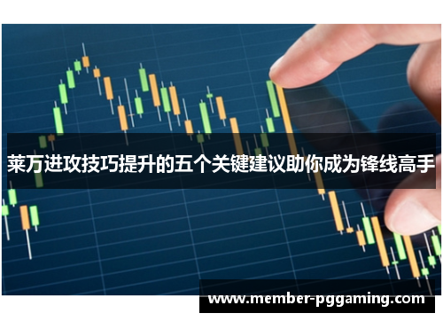 莱万进攻技巧提升的五个关键建议助你成为锋线高手