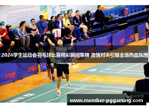 2024学生运动会羽毛球比赛精彩瞬间集锦 激情对决引爆全场热血氛围