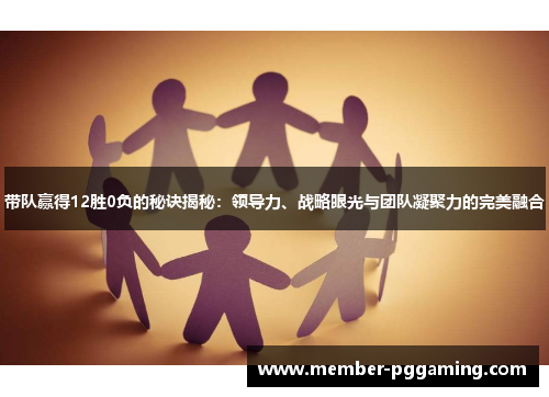 带队赢得12胜0负的秘诀揭秘：领导力、战略眼光与团队凝聚力的完美融合