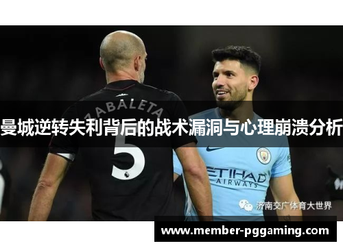 曼城逆转失利背后的战术漏洞与心理崩溃分析