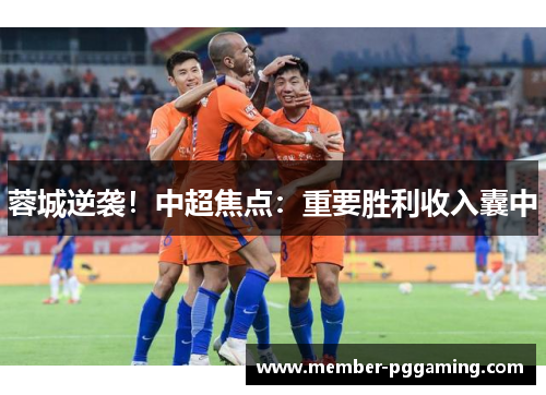 蓉城逆袭！中超焦点：重要胜利收入囊中