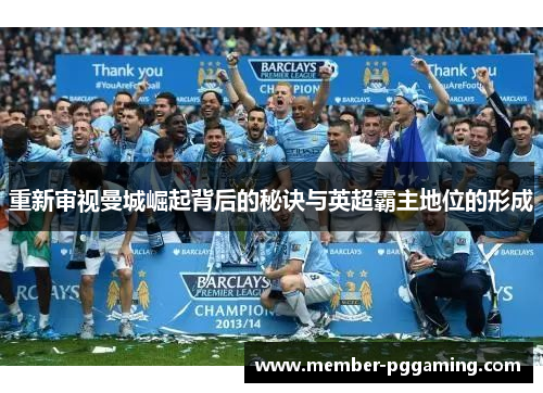重新审视曼城崛起背后的秘诀与英超霸主地位的形成