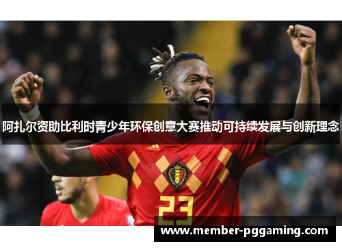 阿扎尔资助比利时青少年环保创意大赛推动可持续发展与创新理念