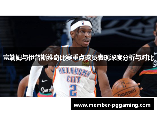 富勒姆与伊普斯维奇比赛重点球员表现深度分析与对比