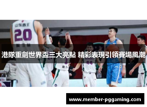 港隊重劍世界盃三大亮點 精彩表現引領賽場風潮