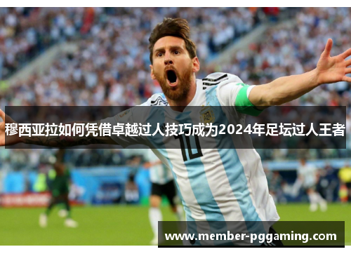 穆西亚拉如何凭借卓越过人技巧成为2024年足坛过人王者