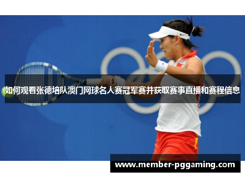 如何观看张德培队澳门网球名人赛冠军赛并获取赛事直播和赛程信息