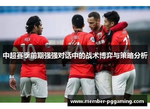 中超赛季前期强强对话中的战术博弈与策略分析