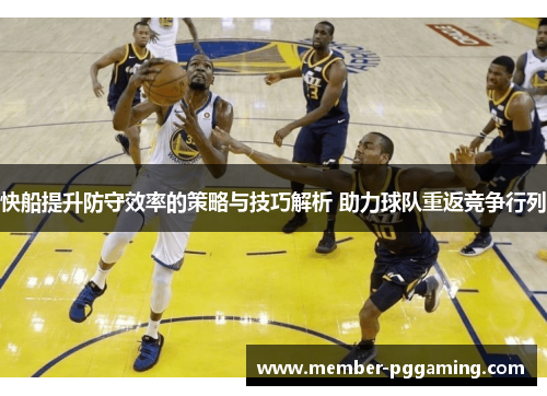 快船提升防守效率的策略与技巧解析 助力球队重返竞争行列