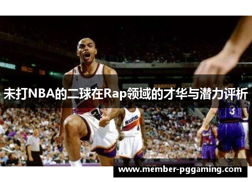 未打NBA的二球在Rap领域的才华与潜力评析