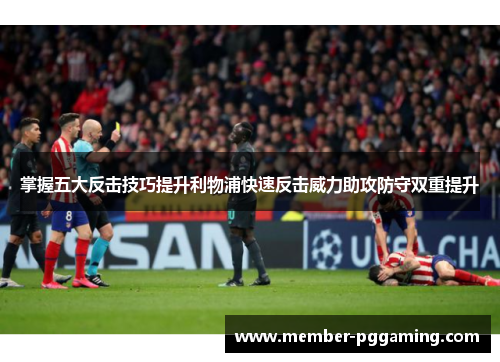 掌握五大反击技巧提升利物浦快速反击威力助攻防守双重提升