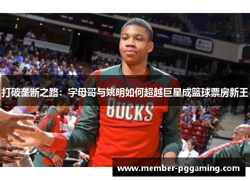 打破垄断之路：字母哥与姚明如何超越巨星成篮球票房新王