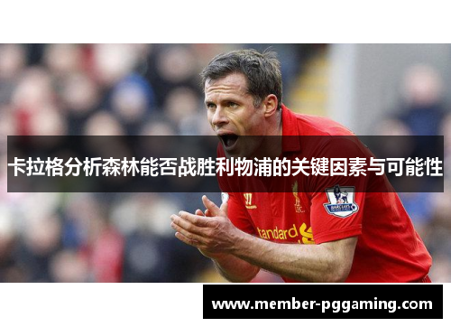 卡拉格分析森林能否战胜利物浦的关键因素与可能性