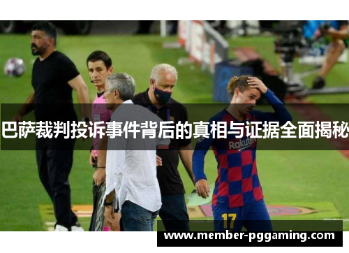 巴萨裁判投诉事件背后的真相与证据全面揭秘