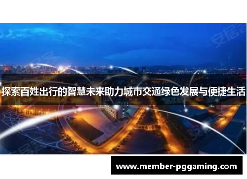 探索百姓出行的智慧未来助力城市交通绿色发展与便捷生活