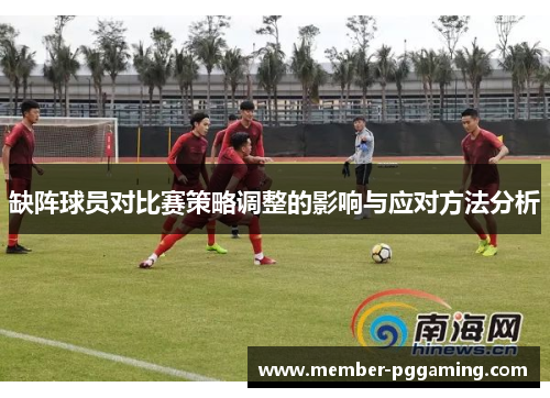 缺阵球员对比赛策略调整的影响与应对方法分析