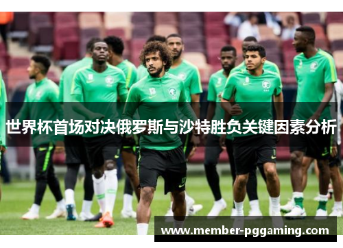 世界杯首场对决俄罗斯与沙特胜负关键因素分析