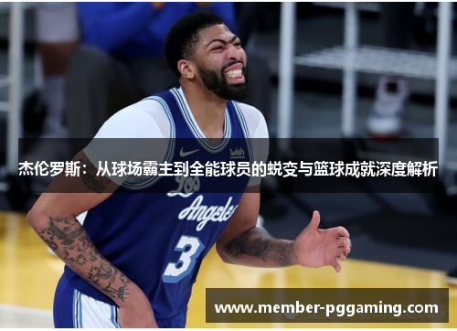 杰伦罗斯：从球场霸主到全能球员的蜕变与篮球成就深度解析