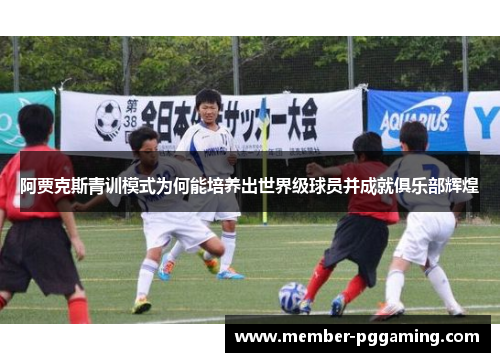 阿贾克斯青训模式为何能培养出世界级球员并成就俱乐部辉煌