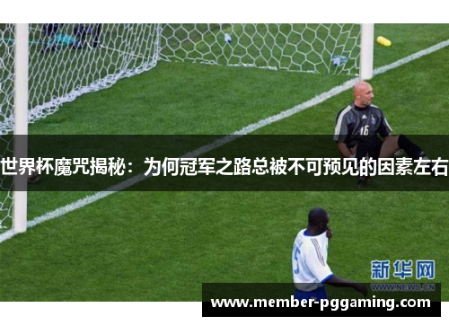 世界杯魔咒揭秘：为何冠军之路总被不可预见的因素左右