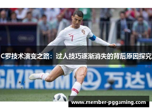 C罗技术演变之路：过人技巧逐渐消失的背后原因探究