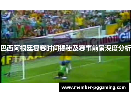 巴西阿根廷复赛时间揭秘及赛事前景深度分析