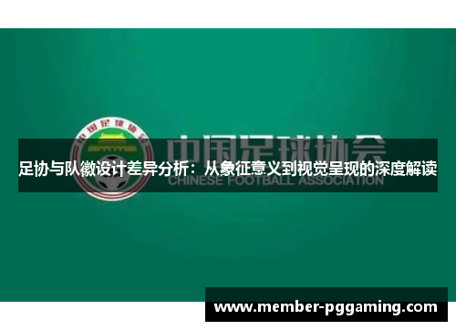 足协与队徽设计差异分析：从象征意义到视觉呈现的深度解读
