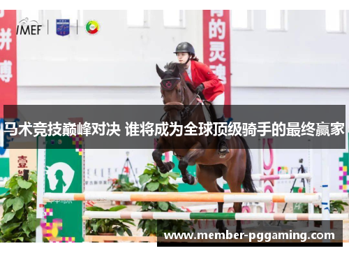 马术竞技巅峰对决 谁将成为全球顶级骑手的最终赢家