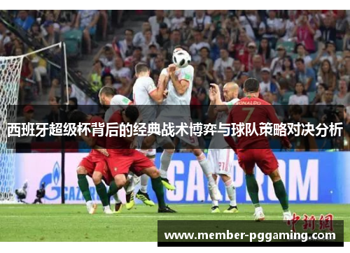西班牙超级杯背后的经典战术博弈与球队策略对决分析