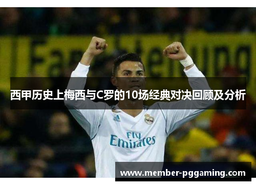 西甲历史上梅西与C罗的10场经典对决回顾及分析