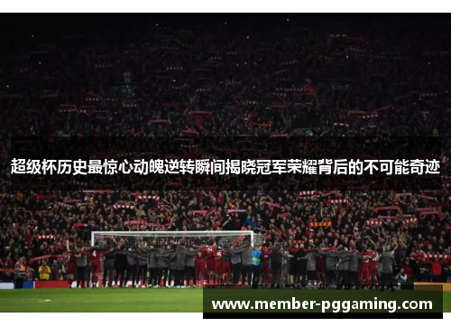 超级杯历史最惊心动魄逆转瞬间揭晓冠军荣耀背后的不可能奇迹
