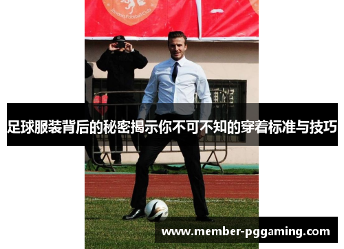 足球服装背后的秘密揭示你不可不知的穿着标准与技巧 足球服装背后的秘密揭示你不可不知的穿着标准与技巧